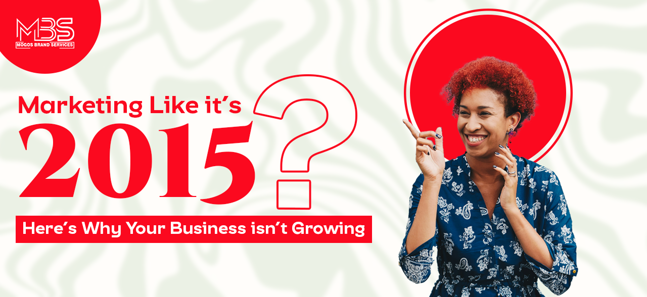 Marketing Like It’s 2015? Here’s Why Your Business Isn’t Growing
